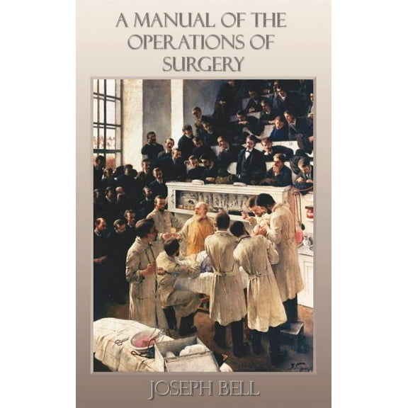 A Manual of the Operations of Surgery: For the Use of Senior Students, House Surgeons, and Junior Practitioners, (Hardcover)