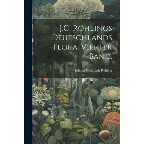 J.C. Röhlings Deutschlands Flora. Vierter Band. (Paperback)
