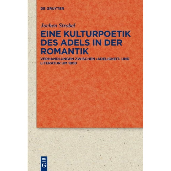Quellen Und Forschungen Zur Literatur- U Eine Kulturpoetik Des Adels in Der Romantik: Verhandlungen Zwischen 'Adeligkeit' Und Literatur Um 1800, Book 66, (Hardcover)