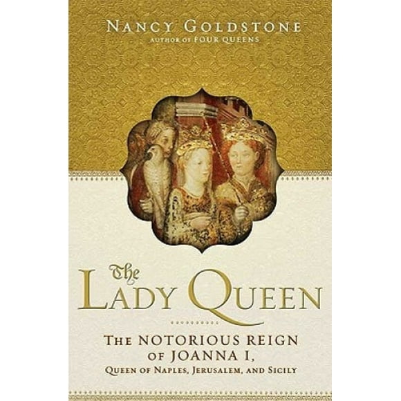 The Lady Queen: The Notorious Reign of Joanna I, Queen of Naples, Jerusalem, and Sicily
