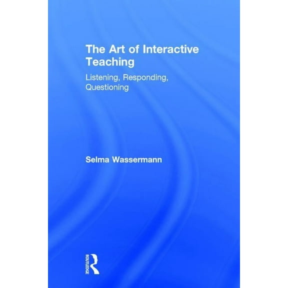 The Art of Interactive Teaching: Listening, Responding, Questioning, (Hardcover)