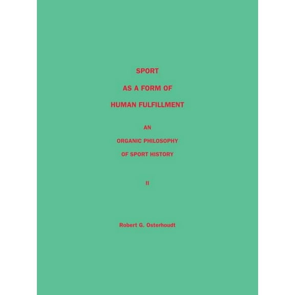 Sport as a Form of Human Fulfillment an Organic Philosophy of Sport History Volume 2 (Paperback)