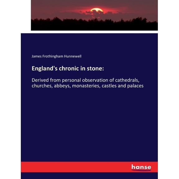 England's chronic in stone: Derived from personal observation of cathedrals, churches, abbeys, monasteries, castles and , (Paperback)