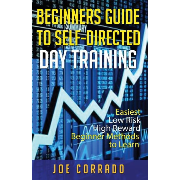 Beginners Guide to Self-Directed Day Trading: Easiest Low Risk High Reward Beginner Method to Learn, (Paperback)