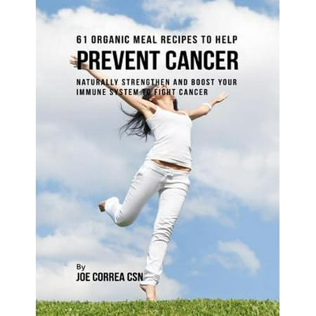 61 Organic Meal Recipes to Help Prevent Cancer: Naturally Strengthen and Boost Your Immune System to Fight Cancer - (Best Way To Boost Immune System Naturally)