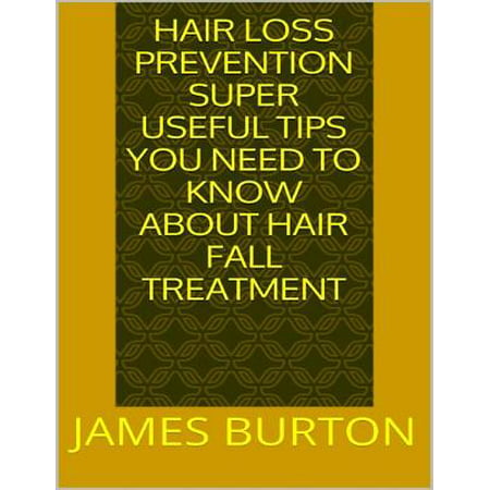 Hair Loss Prevention: Super Useful Tips You Need to Know About Hair Fall Treatment - eBook