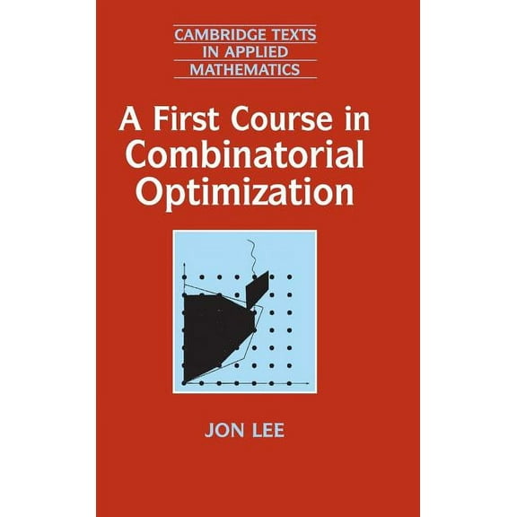 Cambridge Texts in Applied Mathematics A First Course in Combinatorial Optimization, Book 36, (Hardcover)