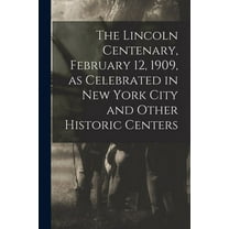 The Lincoln Centenary, February 12, 1909, as Celebrated in New York City and Other Historic Centers (Paperback)