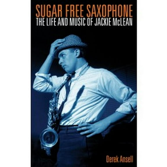 Sugar Free Saxophone: The Life and Music of Jackie McLean (Hardcover)