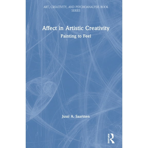 Art, Creativity, and Psychoanalysis Book Affect in Artistic Creativity: Painting to Feel, (Hardcover)