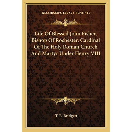 Life Of Blessed John Fisher Bishop Of Rochester Cardinal Of The Holy Roman Church And Martyr Under Henry VIII (Paperback)
