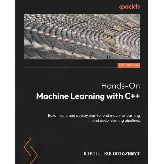 Hands-On Machine Learning with C   - Second Edition: Build, train, and deploy end-to-end machine learning and deep learn, (Paperback)