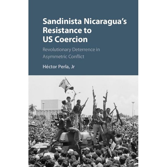 Cambridge Studies in Contentious Politic Sandinista Nicaragua's Resistance to Us Coercion: Revolutionary Deterrence in Asymmetric Conflict, (Hardcover)
