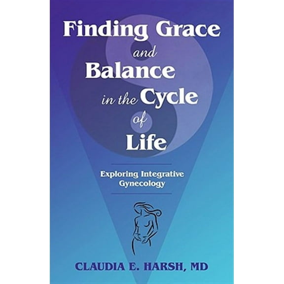 Finding Grace and Balance in the Cycle of Life: Exploring Integrative Gynecology (Paperback)