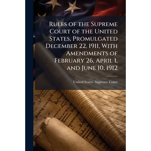 Rules of the Supreme Court of the United States, Promulgated December 22, 1911, With Amendments of February 26, April 1, and June 10, 1912 (Paperback)