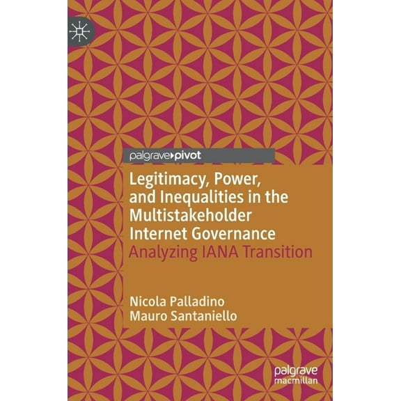 Information Technology and Global Govern Legitimacy, Power, and Inequalities in the Multistakeholder Internet Governance: Analyzing Iana Transition, (Hardcover)