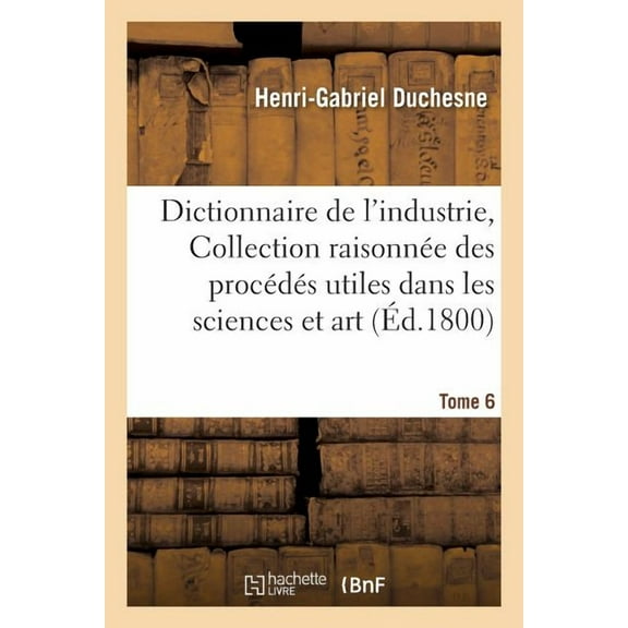 Savoirs Et Traditions: Dictionnaire de l'Industrie, Ou Collection Raisonnée Des Procédés Utiles Dans Les Sciences Tome 6: Et Dans l'Art. (Paperback)