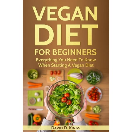 Vegan Diet For Beginners: Everything You Need To Know When Starting A Vegan Diet - (Best Way To Start A Vegan Diet)