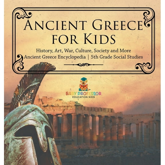 Ancient Greece for Kids - History, Art, War, Culture, Society and More Ancient Greece Encyclopedia 5th Grade Social Stud, (Hardcover)