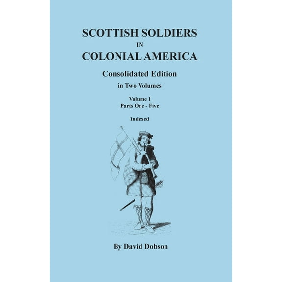 Scottish Soldiers in Colonial America. Consolidated Edition. in Two Volumes. Volume I: Parts One-Five, (Paperback)