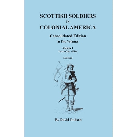 Scottish Soldiers in Colonial America. Consolidated Edition. in Two Volumes. Volume I: Parts One-Five (Paperback)