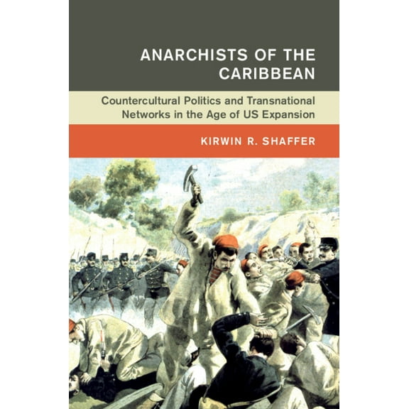 Global and International History Anarchists of the Caribbean: Countercultural Politics and Transnational Networks in the Age of Us Expansion, (Hardcover)