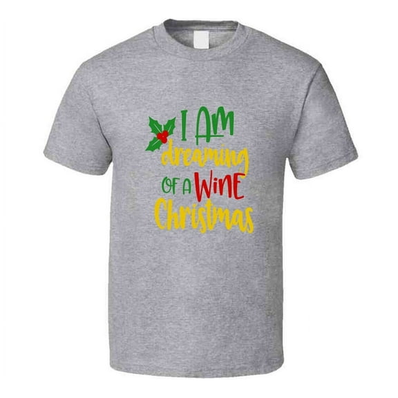 I Am Dreaming Of A Wine Christmas T-shirt Yuletide Holiday Tee Fun Gift T Shirt
