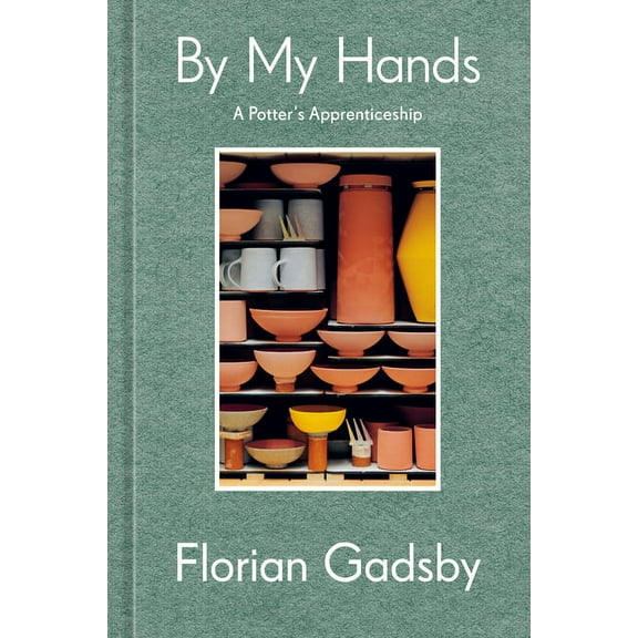 By My Hands: A Potter's Apprenticeship (a Memoir), (Hardcover)