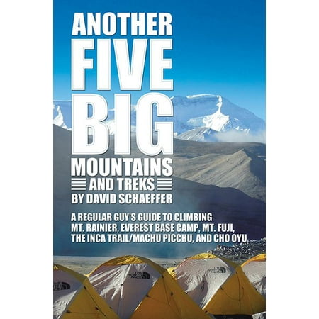 Another Five Big Mountains and Treks : A Regular Guy's Guide to Climbing Mt. Rainier, Everest Base Camp, Mt. Fuji, the Inca Trail/Machu Picchu, and Cho (Best Time To Climb Mt Rainier)