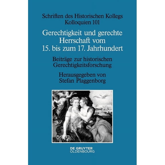 Schriften Des Historischen Kollegs Gerechtigkeit Und Gerechte Herrschaft Vom 15. Bis Zum 17. Jahrhundert: BeitrÃ¤ge Zur Historischen Gerechtigkeitsforschung, Book 101, (Hardcover)