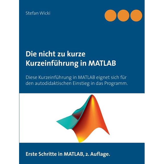 Die nicht zu kurze Kurzeinführung in MATLAB: Erste Schritte in MATLAB, (Paperback)