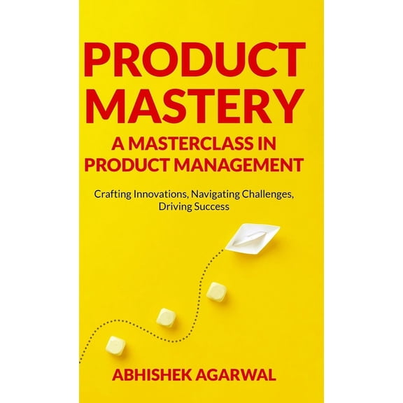 Product Mastery a Masterclass in Product Management: Crafting Innovations, Navigating Challenges, Driving Success, (Hardcover)