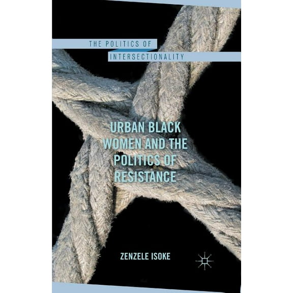 Politics of Intersectionality Urban Black Women and the Politics of Resistance, (Paperback)