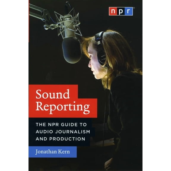 Sound Reporting : The NPR Guide to Audio Journalism and Production (Paperback)
