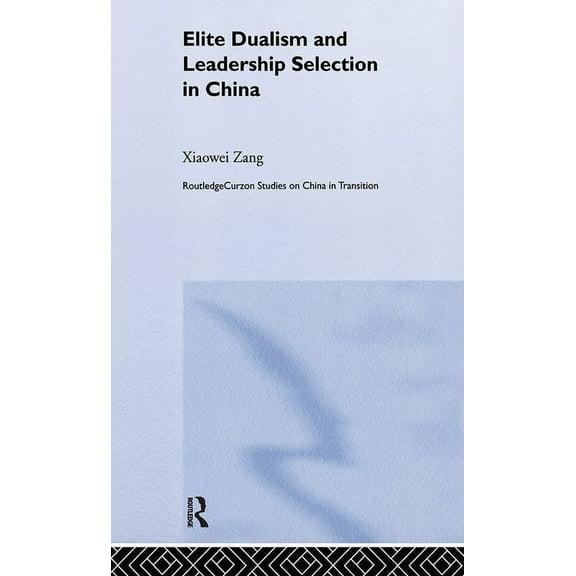Routledge Studies on China in Transition Elite Dualism and Leadership Selection in China, (Hardcover)
