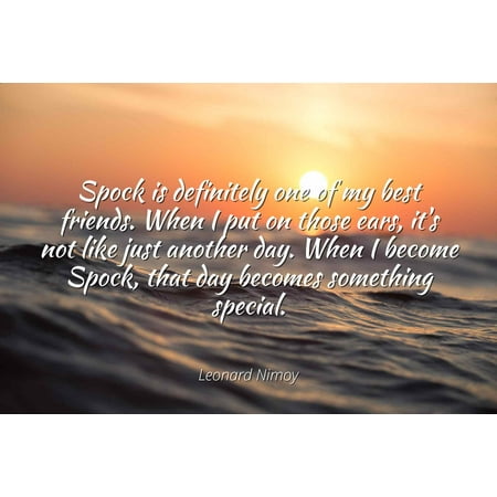 Leonard Nimoy - Famous Quotes Laminated POSTER PRINT 24X20 - Spock is definitely one of my best friends. When I put on those ears, it's not like just another day. When I become Spock, that day