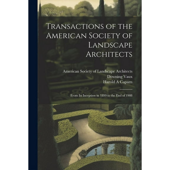 Transactions of the American Society of Landscape Architects: From its Inception in 1899 to the end of 1908 (Paperback)