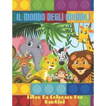 IL MONDO DEGLI ANIMALI - Libro Da Colorare Per Bambini: Animali Marini, Animali Della Fattoria, Animali Della Giungla, Animali Dei Boschi E Animali del Circo (Paperback)