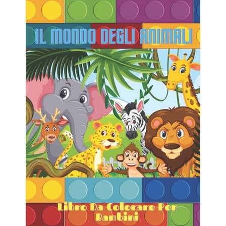 IL MONDO DEGLI ANIMALI - Libro Da Colorare Per Bambini: Animali Marini, Animali Della Fattoria, Animali Della Giungla, Animali Dei Boschi E Animali del Circo (Paperback)