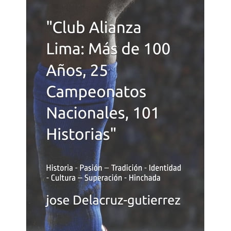 Club Alianza Lima: MÃ¡s de 100 AÃ±os 25 Campeonatos Nacionales 101 Historias / Arriba Alianza Historia - Pas (Paperback)