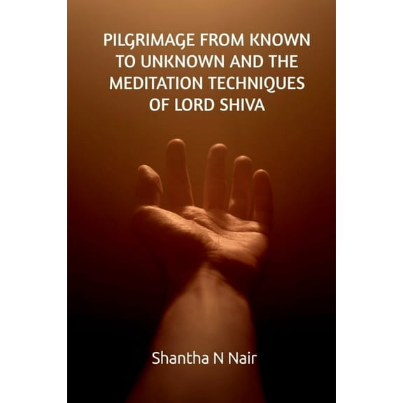 Pilgrimage from Known to Unknown and the Meditation Techniques of Lord Shiva, (Paperback)
