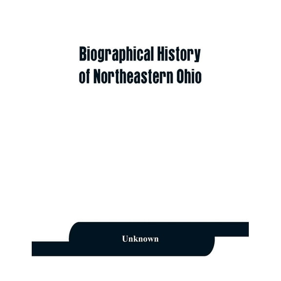 Biographical history of northeastern Ohio, embracing the counties of Ashtabula, Trumbull and Mahoning. Containing portra, (Paperback)