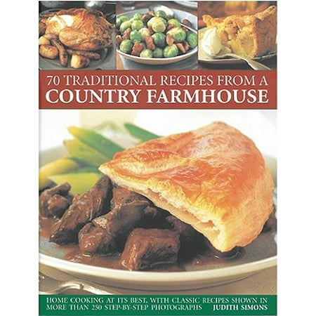70 Traditional Recipes from a Country Farmhouse : Home Cooking at Its Best, with Classic Recipes Shown in More Than 250 Step-By-Step