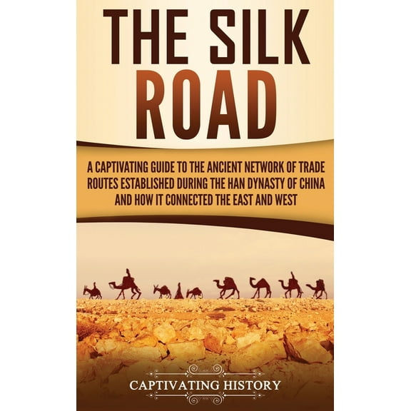 The Silk Road: A Captivating Guide to the Ancient Network of Trade Routes Established during the Han Dynasty of China an, (Hardcover)