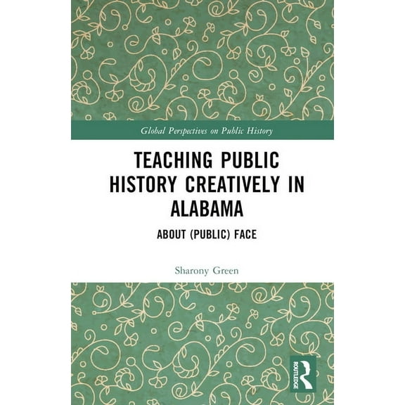 Global Perspectives on Public History Teaching Public History Creatively in Alabama: About (Public) Face, (Hardcover)