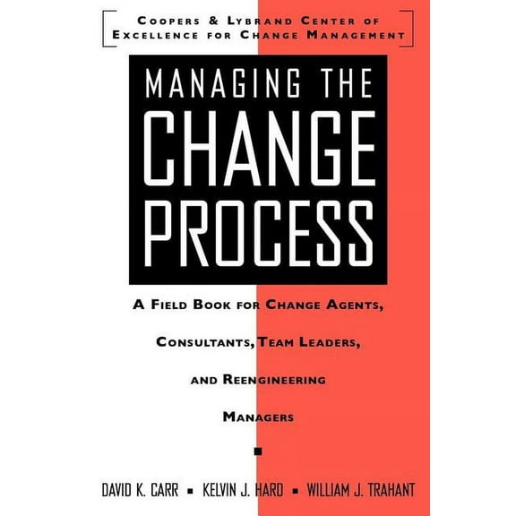 Managing the Change Process: A Field Book for Change Agents, Team Leaders, and Reengineering Managers, (Paperback)