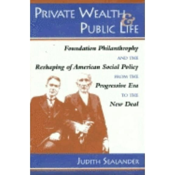 Private Wealth and Public Life: Foundation Philanthropy and the Reshaping of American Social Policy from the Progressive, (Hardcover)
