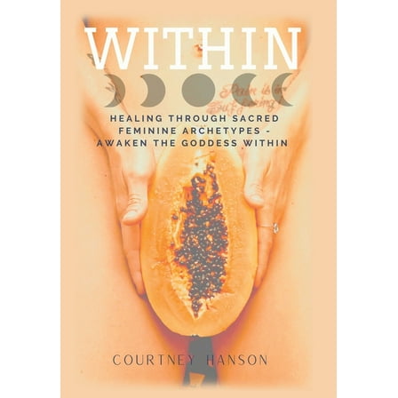 Within : Healing Through Sacred Feminine Archetypes - Awaken the Goddess Within (Hardcover)