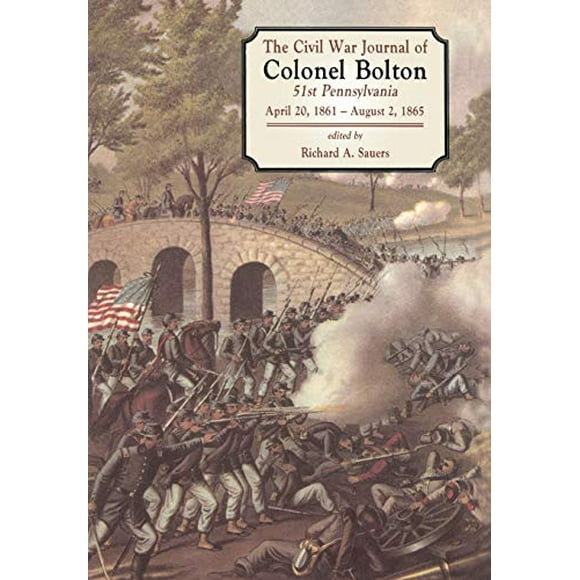 The Civil War Journals Of Colonel Bolton: 51st Pennsylvania April 20, 1861- August 2, 1865