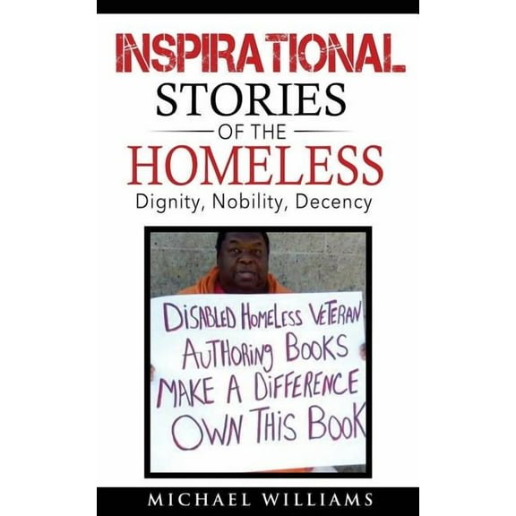 Inspirational Stories of the Homeless : Dignity, Nobility, Decency (Paperback)
